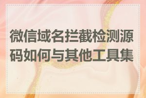 微信域名拦截检测源码如何与其他工具集成