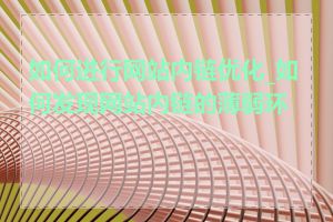 如何进行网站内链优化_如何发现网站内链的薄弱环节