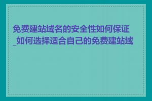 免费建站域名的安全性如何保证_如何选择适合自己的免费建站域名