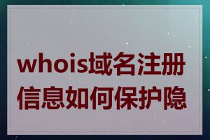 whois域名注册信息如何保护隐私