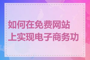 如何在免费网站上实现电子商务功能