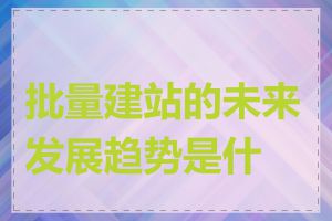 批量建站的未来发展趋势是什么