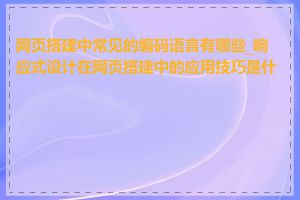 网页搭建中常见的编码语言有哪些_响应式设计在网页搭建中的应用技巧是什么