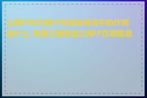 公网IP和内网IP在网络通信中的作用是什么_阿里云服务器公网IP在哪里查看