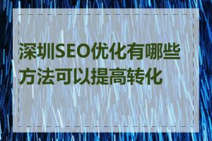 深圳SEO优化有哪些方法可以提高转化率