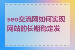 seo交流网如何实现网站的长期稳定发展