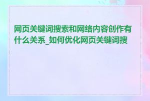 网页关键词搜索和网络内容创作有什么关系_如何优化网页关键词搜索