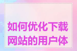 如何优化下载网站的用户体验