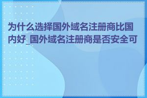 为什么选择国外域名注册商比国内好_国外域名注册商是否安全可靠
