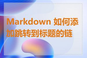 Markdown 如何添加跳转到标题的链接