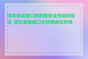 域名备案接口的数据安全性如何保证_域名备案接口支持哪些证件类型