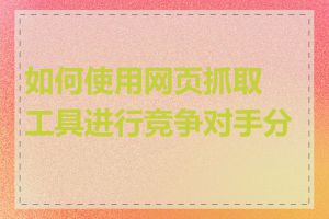 如何使用网页抓取工具进行竞争对手分析