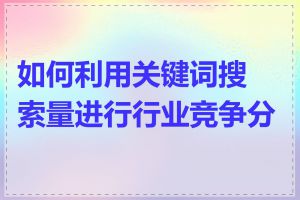 如何利用关键词搜索量进行行业竞争分析