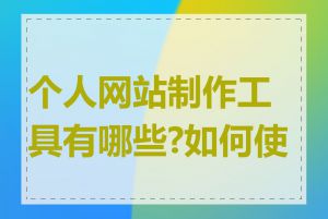个人网站制作工具有哪些?如何使用
