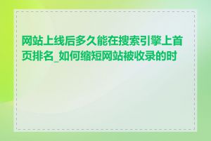 网站上线后多久能在搜索引擎上首页排名_如何缩短网站被收录的时间