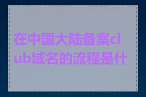 在中国大陆备案club域名的流程是什么