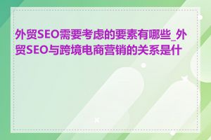 外贸SEO需要考虑的要素有哪些_外贸SEO与跨境电商营销的关系是什么