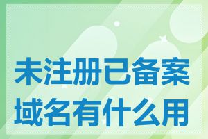 未注册已备案域名有什么用处