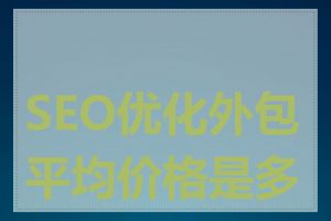 SEO优化外包平均价格是多少