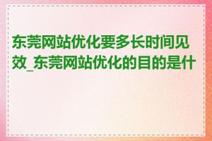 东莞网站优化要多长时间见效_东莞网站优化的目的是什么
