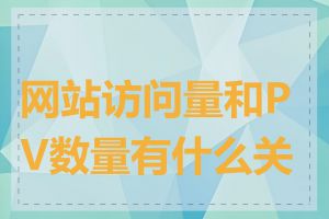 网站访问量和PV数量有什么关系