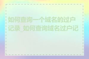 如何查询一个域名的过户记录_如何查询域名过户记录