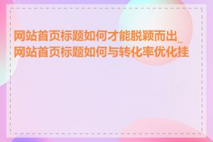 网站首页标题如何才能脱颖而出_网站首页标题如何与转化率优化挂钩