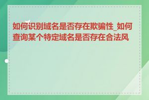 如何识别域名是否存在欺骗性_如何查询某个特定域名是否存在合法风险