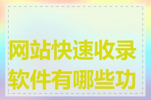 网站快速收录软件有哪些功能