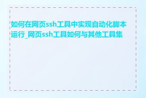 如何在网页ssh工具中实现自动化脚本运行_网页ssh工具如何与其他工具集成