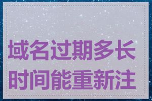 域名过期多长时间能重新注册