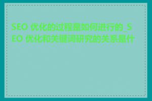 SEO 优化的过程是如何进行的_SEO 优化和关键词研究的关系是什么