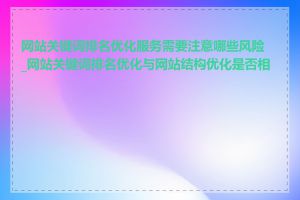 网站关键词排名优化服务需要注意哪些风险_网站关键词排名优化与网站结构优化是否相关