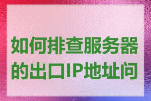 如何排查服务器的出口IP地址问题