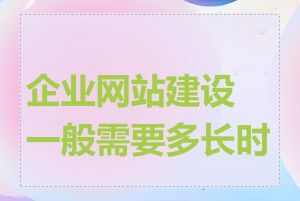 企业网站建设一般需要多长时间