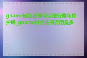 gname域名注册可以进行隐私保护吗_gname域名注册费用是多少