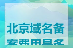 北京域名备案费用是多少