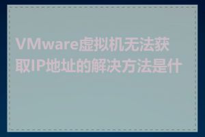 VMware虚拟机无法获取IP地址的解决方法是什么