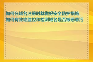 如何在域名注册时就做好安全防护措施_如何有效地监控和检测域名是否被恶意污染