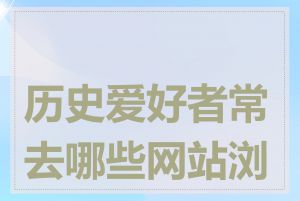 历史爱好者常去哪些网站浏览