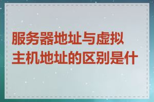 服务器地址与虚拟主机地址的区别是什么