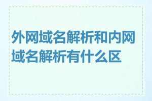 外网域名解析和内网域名解析有什么区别
