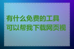 有什么免费的工具可以帮我下载网页视频