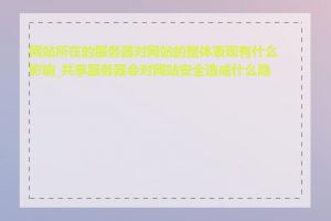 网站所在的服务器对网站的整体表现有什么影响_共享服务器会对网站安全造成什么隐患