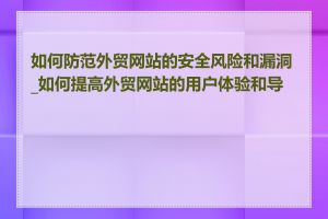 如何防范外贸网站的安全风险和漏洞_如何提高外贸网站的用户体验和导航