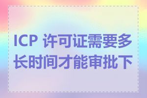 ICP 许可证需要多长时间才能审批下来