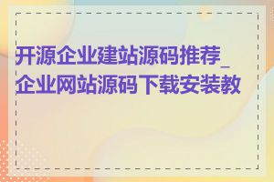 开源企业建站源码推荐_企业网站源码下载安装教程