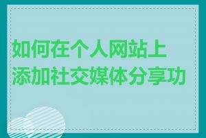 如何在个人网站上添加社交媒体分享功能
