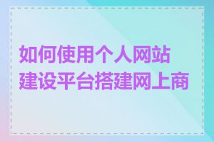 如何使用个人网站建设平台搭建网上商城