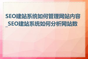 SEO建站系统如何管理网站内容_SEO建站系统如何分析网站数据